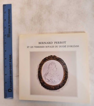 Item #182726 Bernard Perrot et les Verreries Royales du Duche d'Orleans. Dr. Jacques Bernard,...