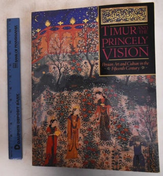Item #182858 Timur & the Princely Vision: Persian Art & Culture in the Fifteenth Century. Thomas...