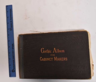 Item #183038 Gothic Album For Cabinet Makers: Comprising a Collection of Designs for Gothic...