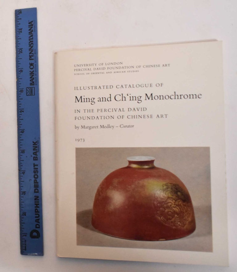 Item #183066 Illustrated Catalogue of Ming and Ch'ing Monochrome in the Percival David Foundation of Chinese Art. Magaret Medley.