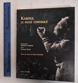 Item #183080 Kaboul, le passe confisque: Le musee de Kaboul, 1931-1965. Francine Tissot