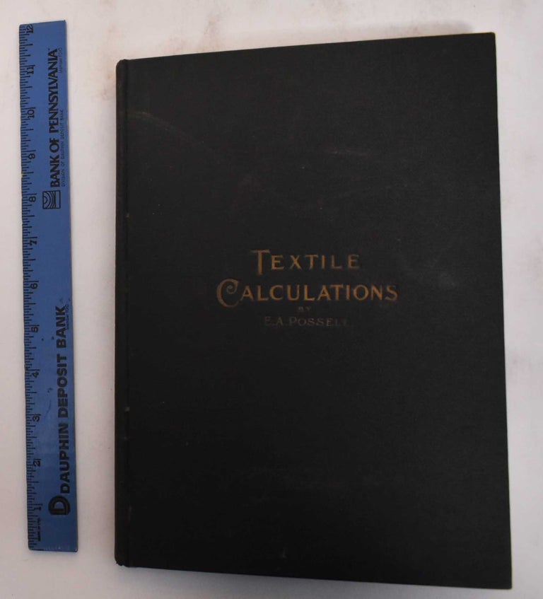 Item #183115 Textile Calculations: A Complete Guide to All Calculations Relating to the Construction of All Kinds of Yarns and Fabrics, The Analysis of Cloth, Etc. E. A. Posselt.