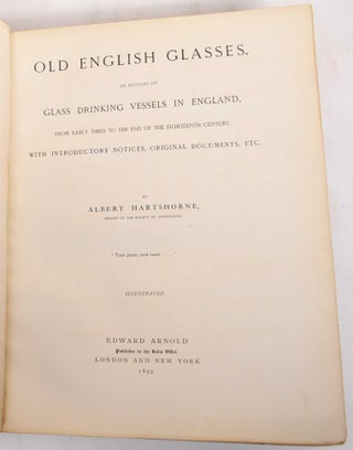Item #183130 Old English Glasses. An Account of Glass Drinking Vessels in England, From Early...