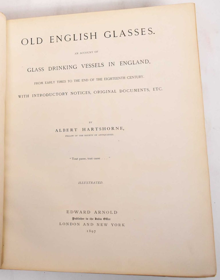 Item #183130 Old English Glasses. An Account of Glass Drinking Vessels in England, From Early Times to the End of the Eighteenth Century With Introductory Notices, Original Documents, Etc. Albert Hartshorne.