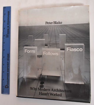 Item #183172 Form Follows Fiasco: Why Modern Architecture Hasn't Worked. Peter Blake
