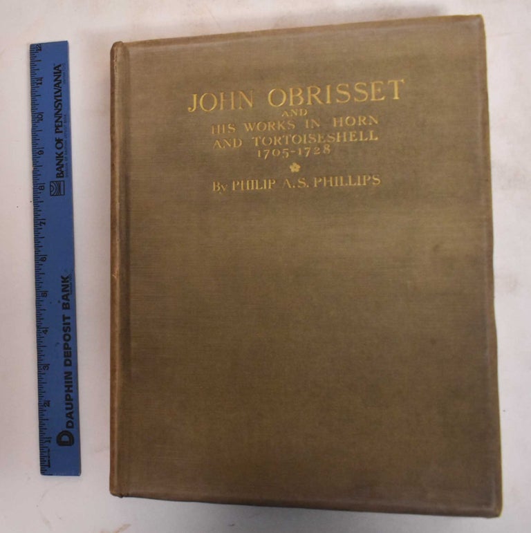 Item #183422 John Obrisset, Huguenot, Carver, Medallist, Horn & Tortoiseshell Worker, & Snuff-Box Maker With Examples of His Works Dated 1705 to 1728. Philip A. S. Phillips.