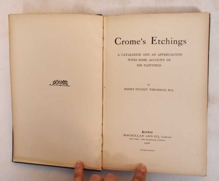 Item #183514 Crome's Etchings: A Catalogue and an Appreciation, With Some Account of his Paintings. Henry Studdy Theobald.