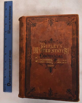 Item #183531 Burley's United States Centennial Gazetteer and Guide, 1876. Sylvester W. Burley,...