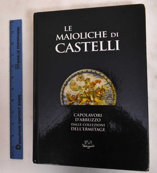 Item #183711 Le Maioliche di Castelli: Capolavori d"abruzzo Dalle Collezioni Dell'Ermitage. Elena...