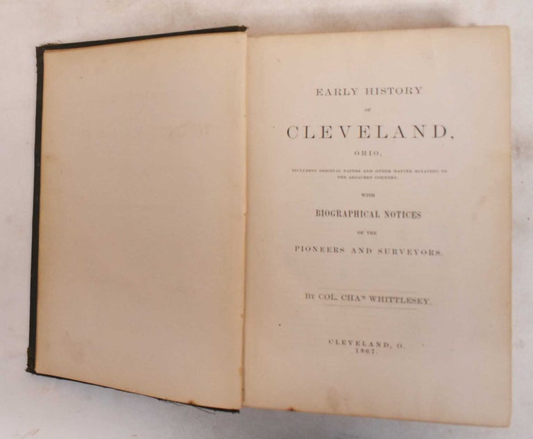 Item #184055 Early history of Cleveland, Ohio : Including Original Papers and Other Matter Relating to the Adjacent Country, With Biographical Notices of the Pioneers and Surveyors. Charles Whittlesey.