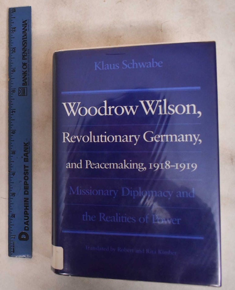 Item #184078 Woodrow Wilson, Revolutionary Germany, and Peacemaking, 1918-1919: Missionary Diplomacy and the Realities of Power. Klaus Schwabe.