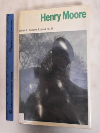 Item #184096 Henry Moore: Complete Sculpture Vol. 6, Complete Sculpture 1981-86. David Sylvester,...