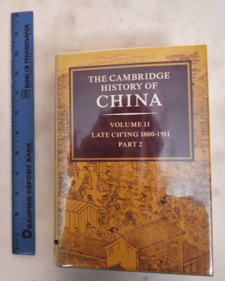 Item #184158 The Cambridge History of China: Volume 11: Late Ch'ing, 1800-1911 - Part 2. John...