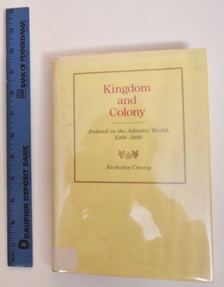 Item #184409 Kingdom And Colony: Ireland In The Atlantic World, 1560-1800. Nicholas Canny