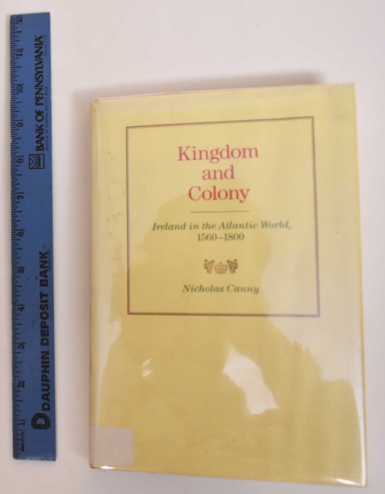Item #184409 Kingdom And Colony: Ireland In The Atlantic World, 1560-1800. Nicholas Canny.
