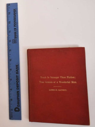 Item #184470 Truth is Stranger Than Fiction; True Genesis of a Wonderful Man. James H. Cathey