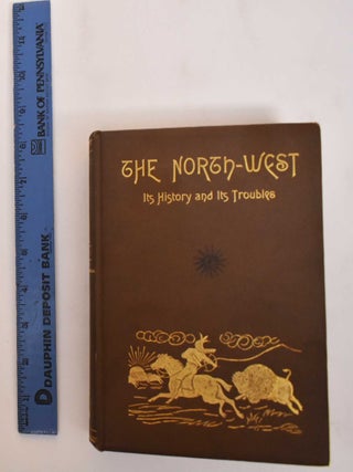 Item #184517 The Canadian North-west : Its history and its troubles, from the early days of the...
