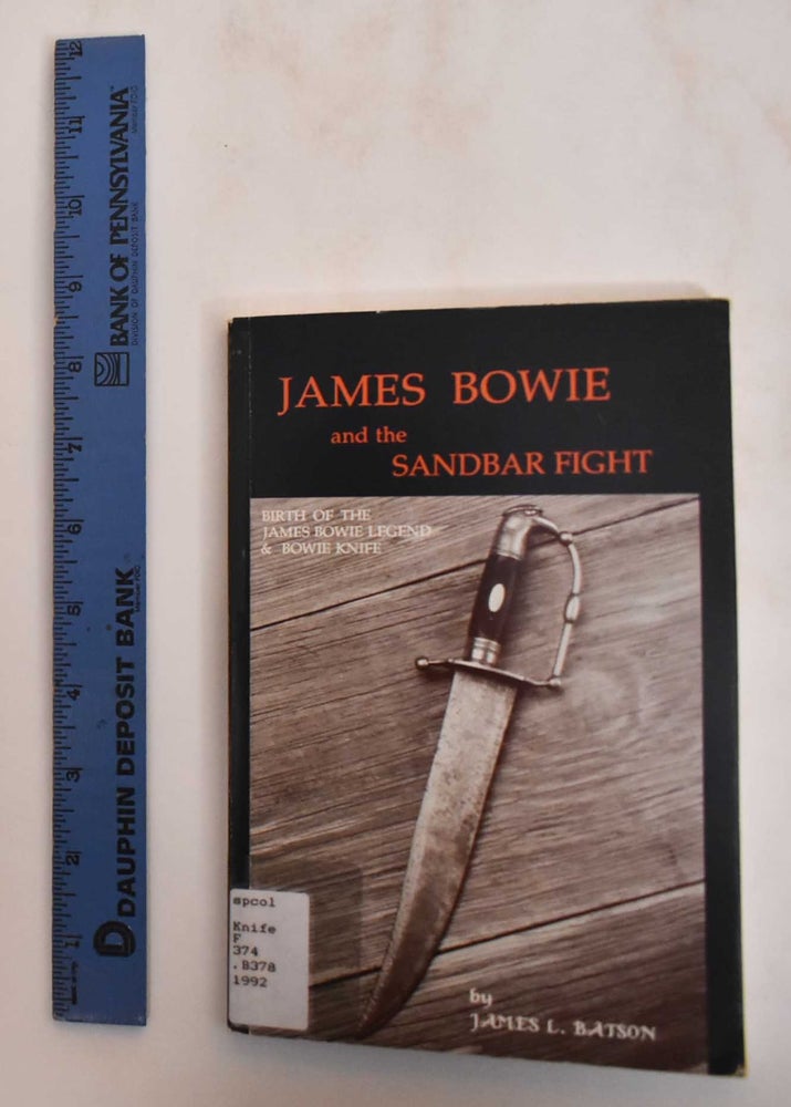 Item #184581 James Bowie and the Sandbar Fight: Birth of the James Bowie legend & Bowie knife. James L. Batson.