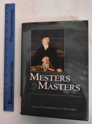 Item #184584 Mesters to Masters: a history of the Company of Cutlers in Hallamshire. Clyde...