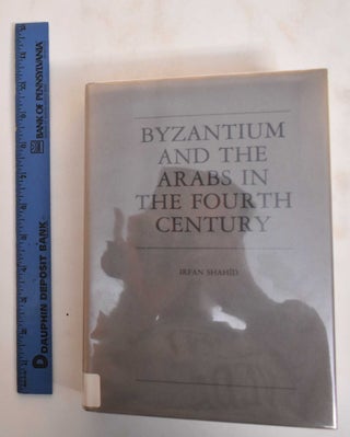 Item #184619 Byzantium and the Arabs in the Fourth Century. Irfan Shahid