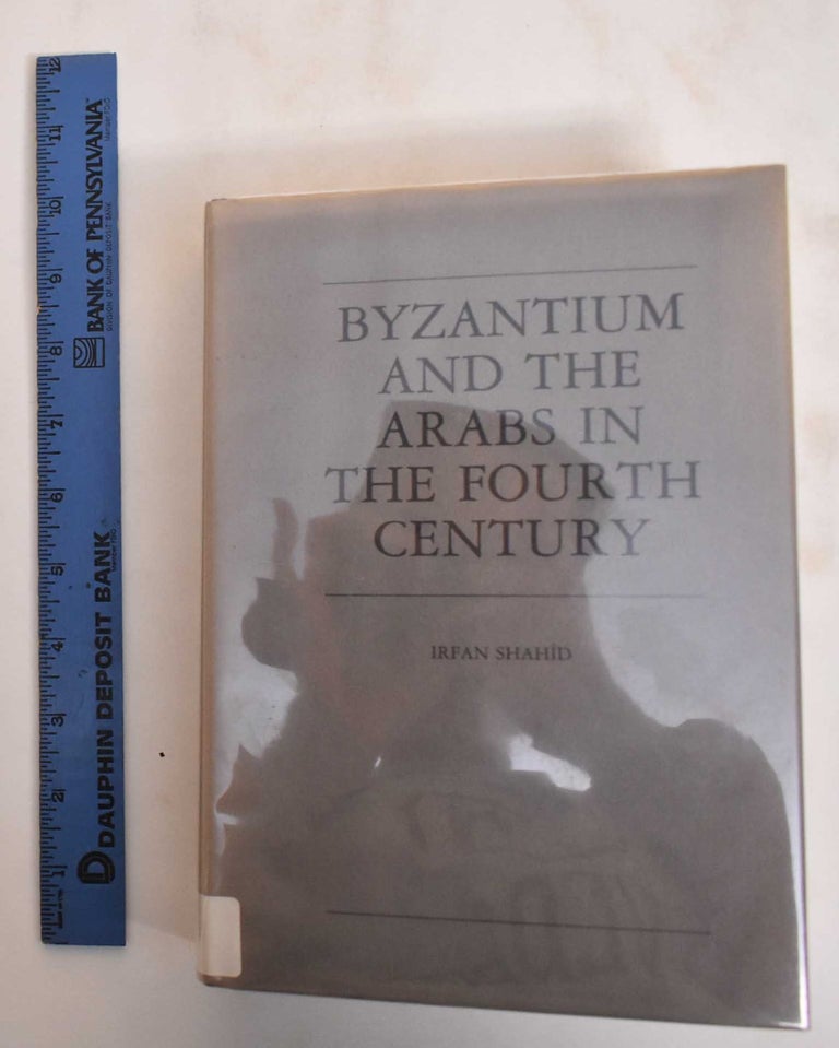 Item #184619 Byzantium and the Arabs in the Fourth Century. Irfan Shahid.
