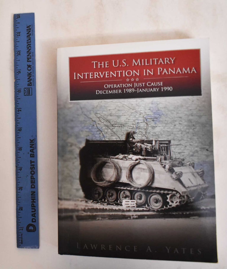 Item #184661 The U.S. Military Intervention in Panama: Operation Just Cause, December 1989 - January 1990. Lawrence A. Yates.