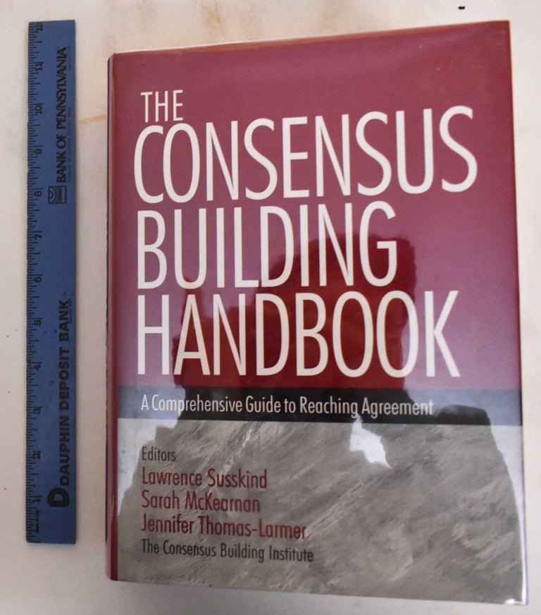 Item #184696 The Consensus Building Handbook: A Comprehensive Guide to Reaching Agreement. Lawrence Susskind, Sarah McKearnan, Jennifer Thomas-Larmer.