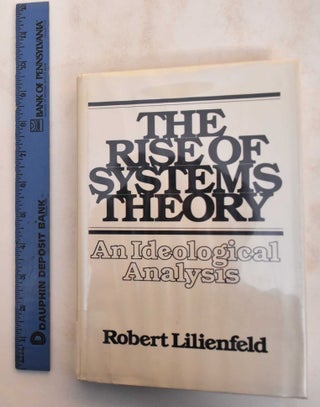 Item #184745 The Rise of Systems Theory: An Ideological Analysis. Robert Lilienfeld