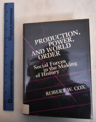 Item #184765 Production, Power and World Order: Social Forces in the Making of History. Robert W....
