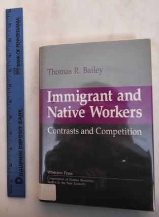 Item #184771 Immigrant and Native Workers: Contrasts and Competition. Thomas R. Bailey