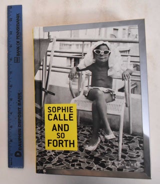 Item #184841 Sophie Calle: and So Forth. Sophie Calle, Marie Desplechin
