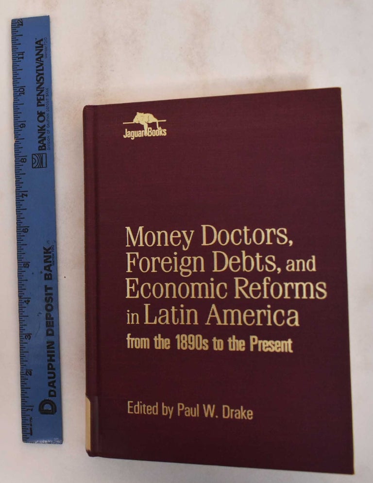 Item #184848 Money Doctors, Foreign Debts, and Economic Reforms in Latin America from the 1890s to the Present. Paul W. Drake.