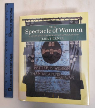 Item #184922 The Spectacle of Women: Imagery of the Suffrage Campaign 1907-14. Lisa Tickner