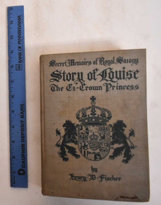 Item #185025 Secret Memoirs; the Court of Royal Saxony, 1891-1902: The Story of Louise, Crown...