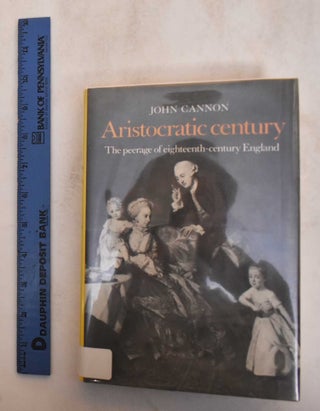 Item #185085 Aristocratic Century: The Peerage of Eighteenth-Century England. John Cannon