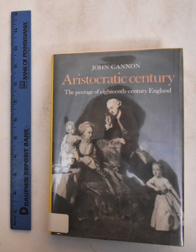 Item #185085 Aristocratic Century: The Peerage of Eighteenth-Century England. John Cannon.