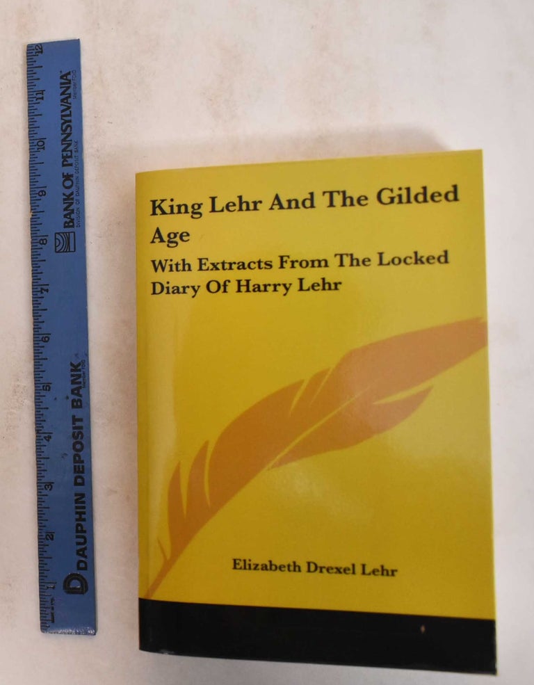 Item #185091 King Lehr and the Gilded Age: With Extracts From the Locked Diary of Harry Lehr. Elizabeth Drexel Lehr.