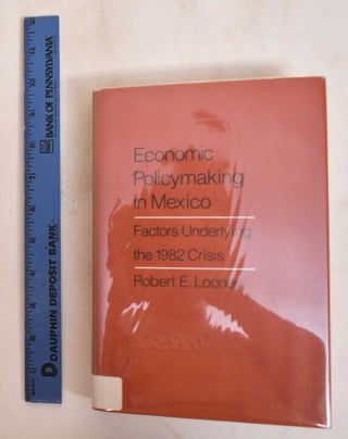 Item #185111 Economic Policymaking in Mexico: Factors Underlying the 1982 Crisis. Robert E. Looney