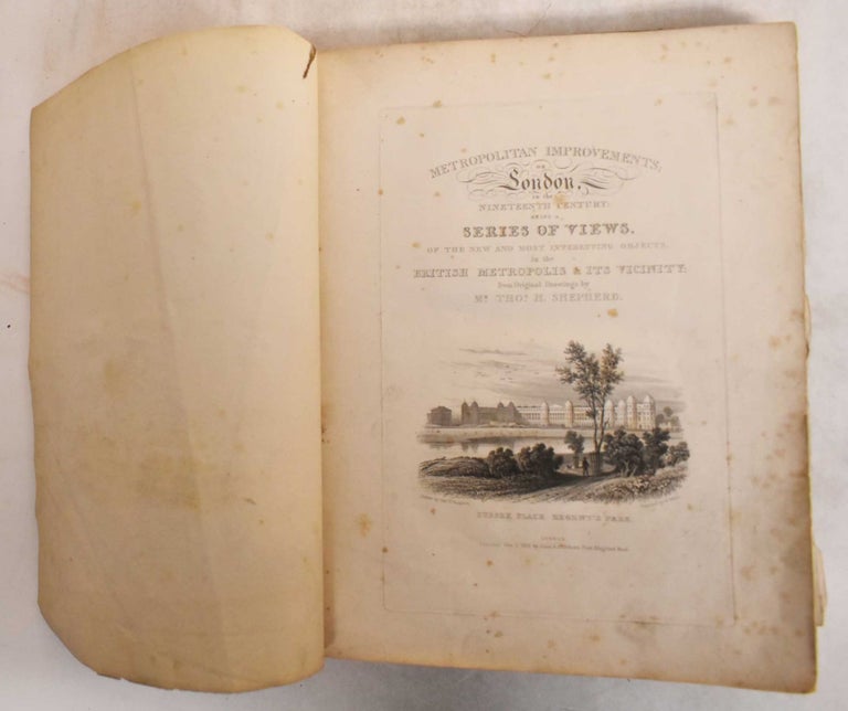 Item #185415 Metropolitan Improvements; or London, in the Nineteenth Century: Being a Series of Views, of the New and Most Interesting Objects in the British Metropolis & Its Vicinity. Thomas H. Shepherd.