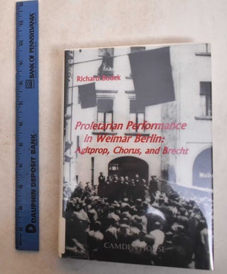 Item #185510 Proletarian Performance in Weimar Berlin: Agitprop, Chorus, and Brecht. Richard Bodek
