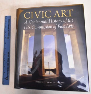 Item #185565 Civic Art: A Centennial History of the U.S. Commission of Fine Arts. Thomas E. Luebke