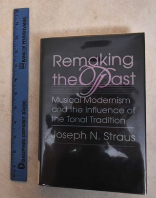 Item #185802 Remaking the Past: Musical Modernism and the Influence of the Tonal Tradition....