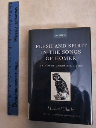 Item #185904 Flesh And Spirit In The Songs Of Homer: A Study Of Words And Myth. Michael Clarke