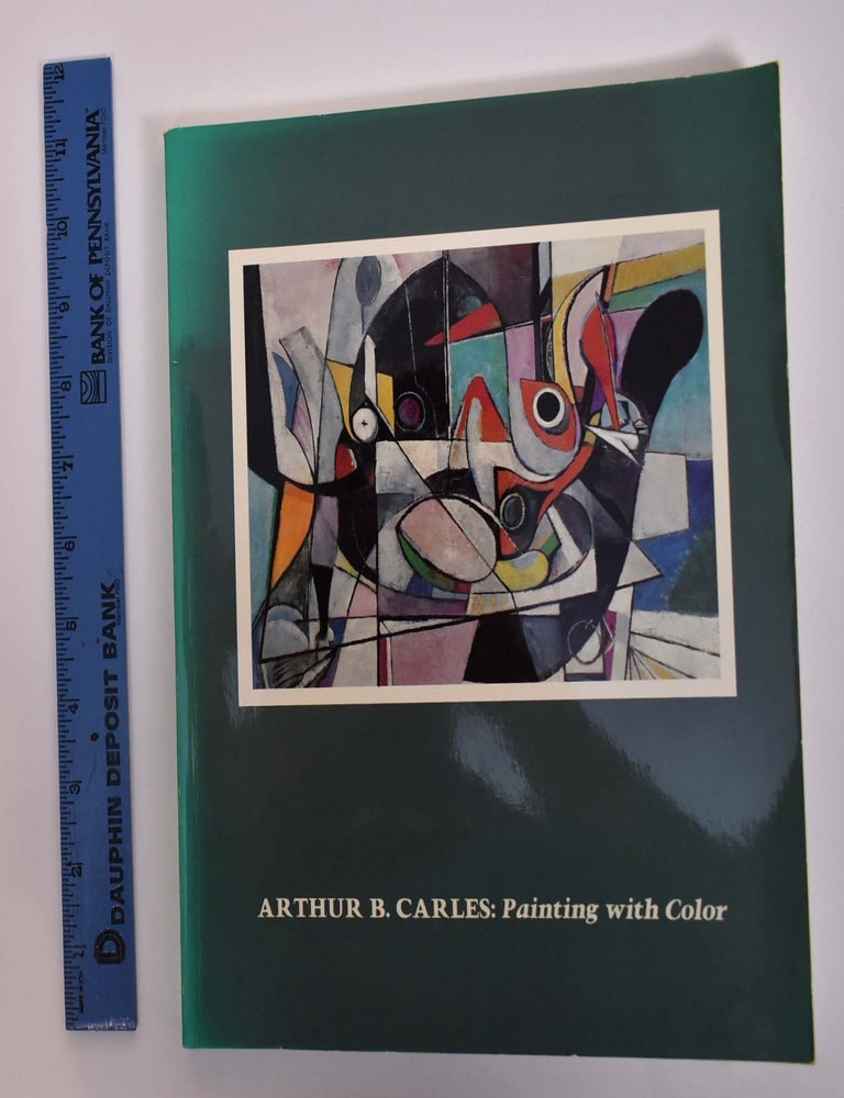 Item #1859 Arthur B. Carles (1882-1952): Painting With Color. Barbara A. Wolanin.