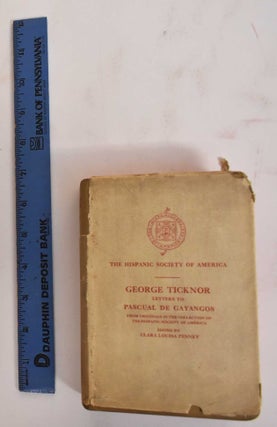 Item #186217 George Ticknor: Letters to Pascual de Gayangos From the Originals in the Collection...