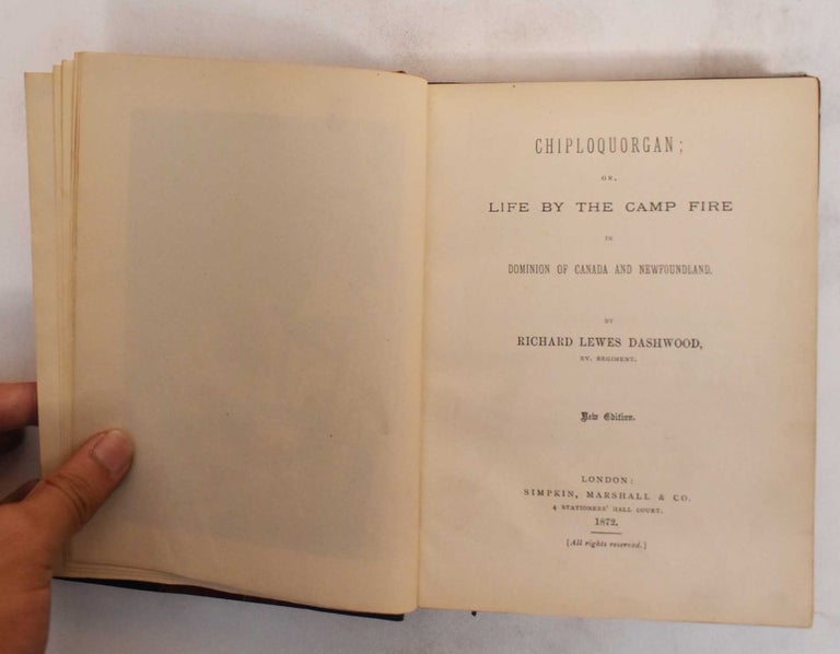 Item #186364 Chiploquorgan, or, Life by the Camp Fire in Dominion of Canada and Newfoundland. Richard Lewes Dashwood.