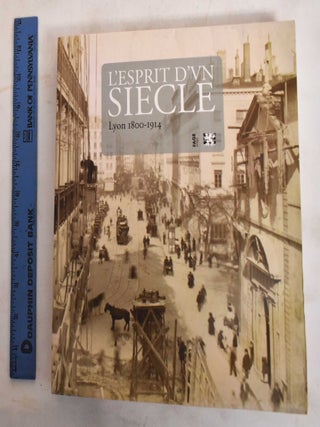 Item #186451 L'esprit d'un siècle : Lyon, 1800-1914. Benoît Bardet