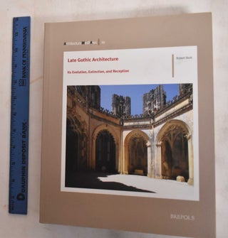 Item #186478 Late Gothic architecture : Its evolution, extinction, and reception. Robert Odell Bork