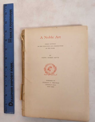 Item #186635 A Noble Art: Three Lectures on the Evolution and Construction of the Piano. Fanny...
