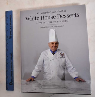 Item #186691 Creating the sweet world of White House desserts : A pastry chef's secrets. Roland...